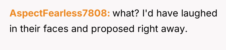 AspectFearless7808 what? I'd have laughed in their faces and proposed...