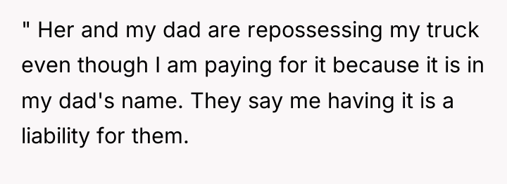 " Her and my dad are repossessing my truck even...