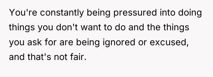 You're constantly being pressured into doing things you don't want...