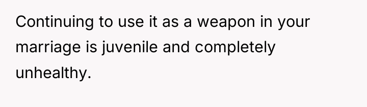 Continuing to use it as a weapon in your marriage...