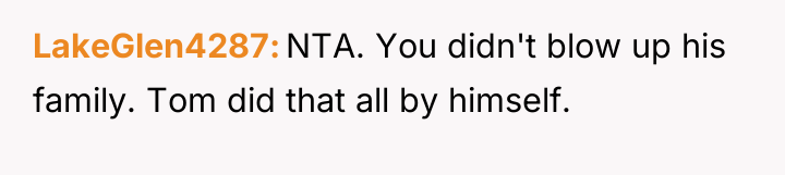 LakeGlen4287 NTA. You didn't blow up his family. Tom did...