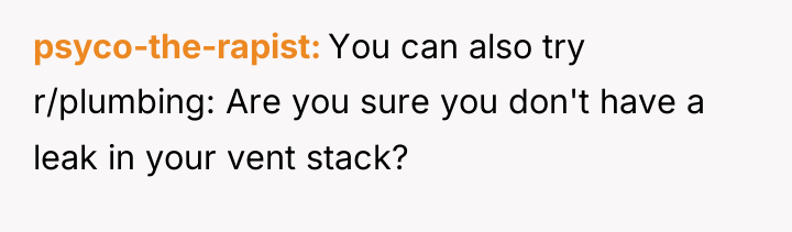 psyco-the-rapist You can also try r/plumbing: Are you sure you...