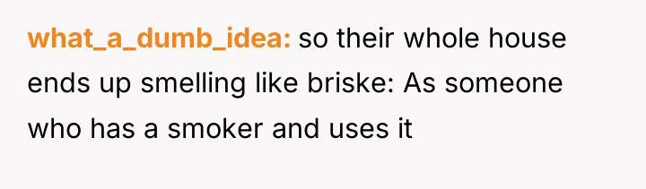 what_a_dumb_idea so their whole house ends up smelling like briske:...