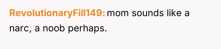 RevolutionaryFill149 mom sounds like a narc, a noob perhaps.