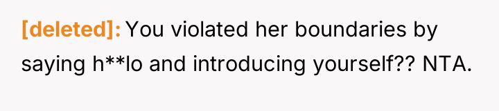 [deleted] You violated her boundaries by saying h**lo and introducing...