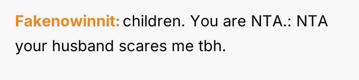 Fakenowinnit children. You are NTA.: NTA your husband scares me...