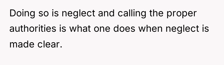 Doing so is neglect and calling the proper authorities is...