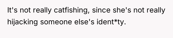 It's not really catfishing, since she's not really hijacking someone...