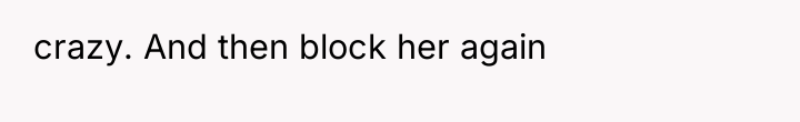crazy. And then block her again