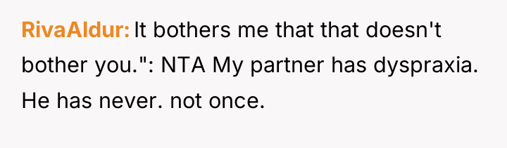 RivaAldur It bothers me that that doesn't bother you.": NTA...