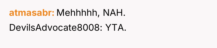 atmasabr Mehhhhh, NAH. DevilsAdvocate8008: YTA.