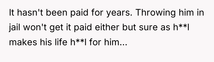 It hasn't been paid for years. Throwing him in jail...