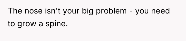 The nose isn't your big problem - you need to...
