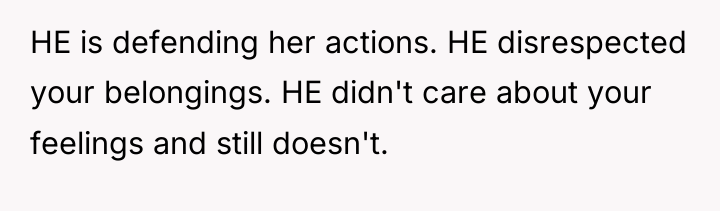 HE is defending her actions. HE disrespected your belongings. HE...