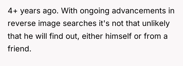 4+ years ago. With ongoing advancements in reverse image searches...