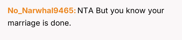 No_Narwhal9465 NTA But you know your marriage is done.