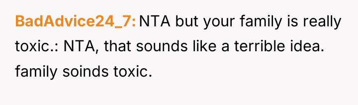 BadAdvice24_7 NTA but your family is really toxic.: NTA, that...