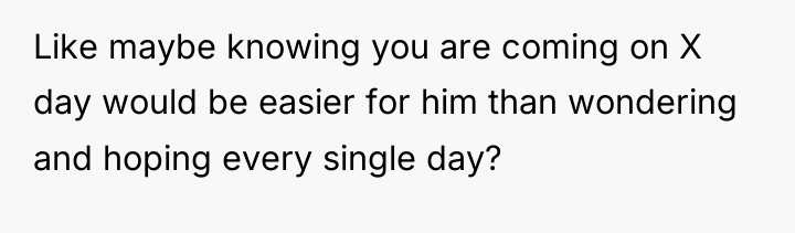 Like maybe knowing you are coming on X day would...