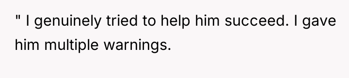" I genuinely tried to help him succeed. I gave...