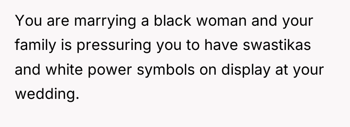 You are marrying a black woman and your family is...