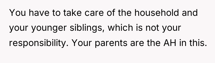 You have to take care of the household and your...