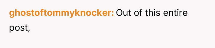 ghostoftommyknocker Out of this entire post,