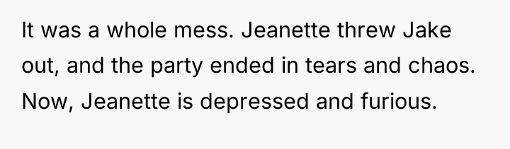 It was a whole mess. Jeanette threw Jake out, and...