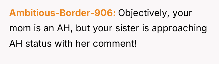 Ambitious-Border-906 Objectively, your mom is an AH, but your sister...