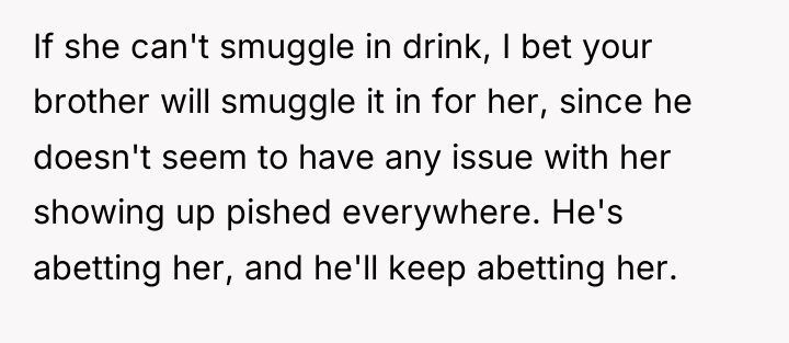 If she can't smuggle in drink, I bet your brother...