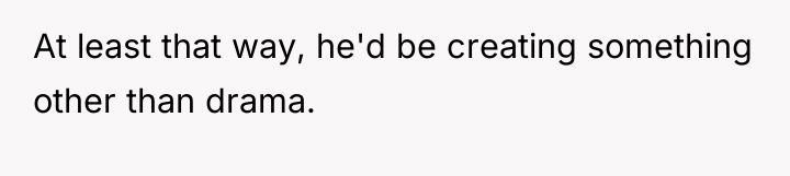 At least that way, he'd be creating something other than...