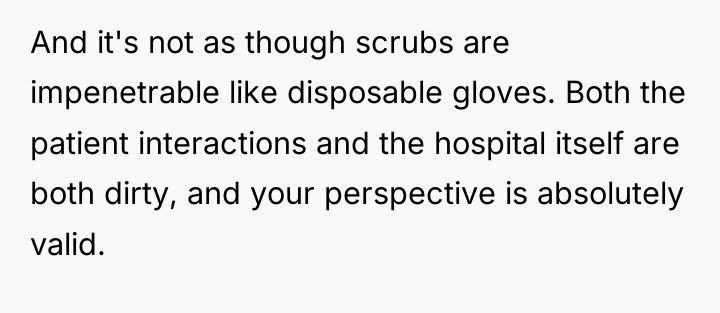And it's not as though scrubs are impenetrable like disposable...