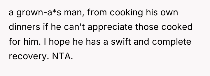 a grown-a*s man, from cooking his own dinners if he...