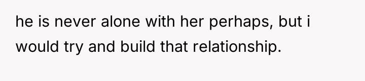 he is never alone with her perhaps, but i would...