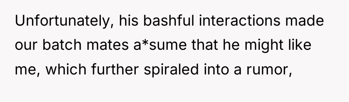 Unfortunately, his bashful interactions made our batch mates a*sume that...