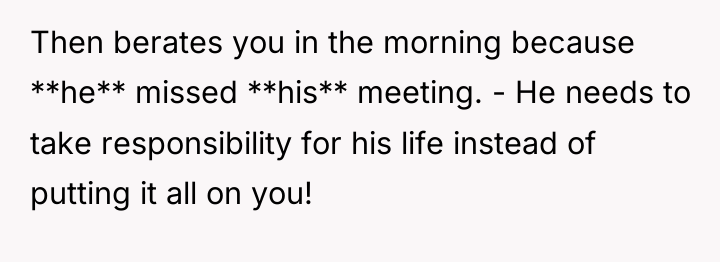 Then berates you in the morning because **he** missed **his**...