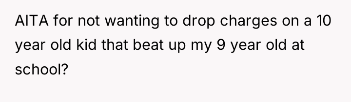 AITA for not wanting to drop charges on a 10...