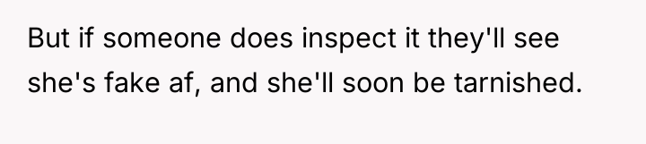 But if someone does inspect it they'll see she's fake...