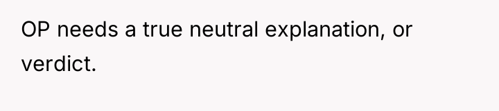 OP needs a true neutral explanation, or verdict.
