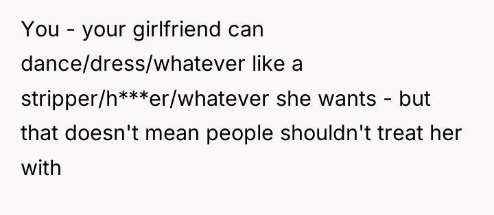 You - your girlfriend can dance/dress/whatever like a stripper/h***er/whatever she...