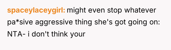 spaceylaceygirl might even stop whatever pa*sive aggressive thing she's got...