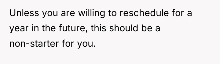 Unless you are willing to reschedule for a year in...
