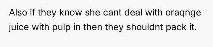Also if they know she cant deal with oraqnge juice...