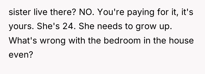 sister live there? NO. You're paying for it, it's yours....