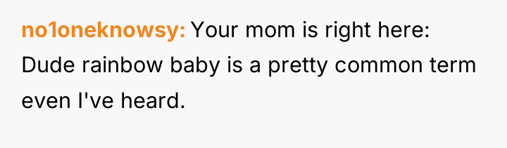 no1oneknowsy Your mom is right here: Dude rainbow baby is...