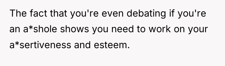 The fact that you're even debating if you're an a*shole...