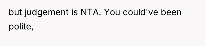 but judgement is NTA. You could've been polite,
