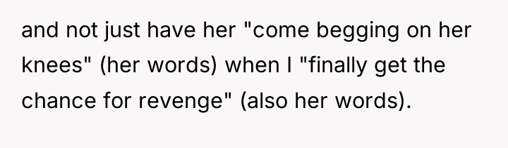 and not just have her "come begging on her knees"...