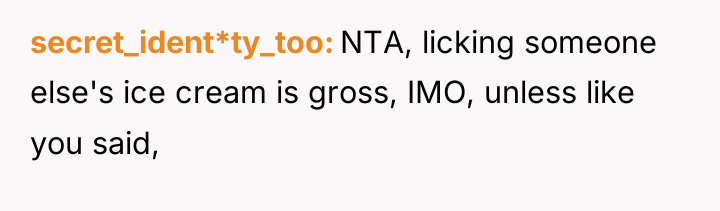 secret_ident*ty_too NTA, licking someone else's ice cream is gross, IMO,...