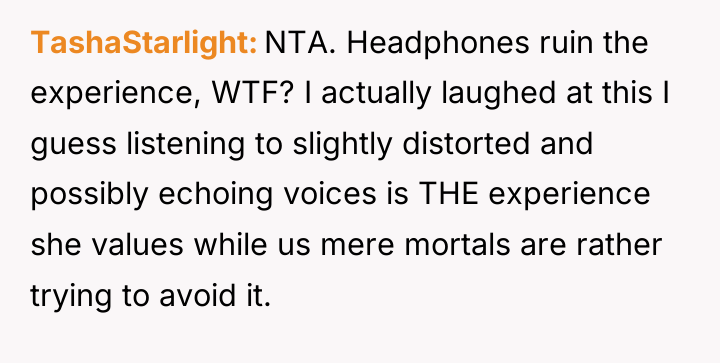 TashaStarlight NTA. Headphones ruin the experience, WTF? I actually laughed...