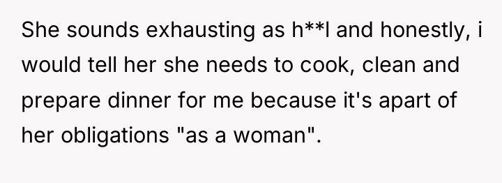 She sounds exhausting as h**l and honestly, i would tell...